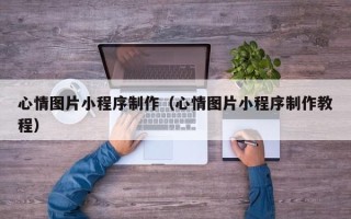 金坛心情图片小程序制作（心情图片小程序制作教程）
