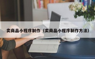 金坛卖商品小程序制作（卖商品小程序制作方法）