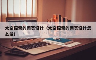 金坛太空探索的网页设计（太空探索的网页设计怎么做）