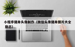 金坛小程序健身头像制作（微信头像健身图片大全 励志）