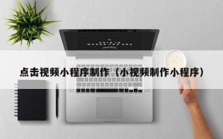 金坛点击视频小程序制作（小视频制作小程序）