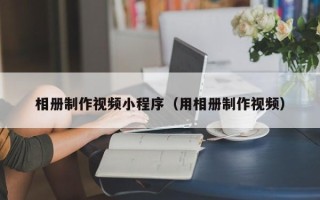 金坛相册制作视频小程序（用相册制作视频）