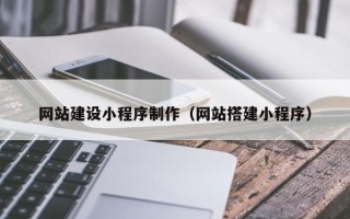 金坛网站建设小程序制作（网站搭建小程序）