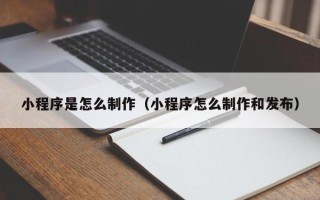 金坛小程序是怎么制作（小程序怎么制作和发布）