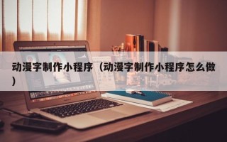 金坛动漫字制作小程序（动漫字制作小程序怎么做）